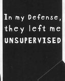 In my Defense, they left me UNSUPERVISED   WYS-08   UNISEX