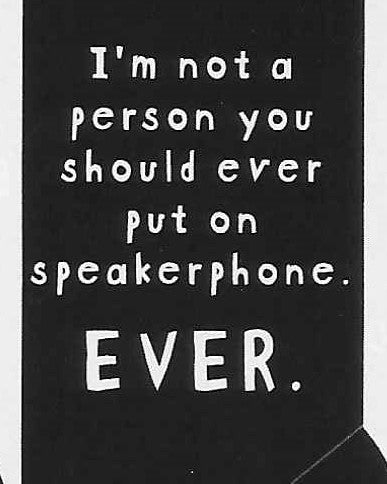 I'm not a person you should ever put on speakerphone.  EVER.     WYS-106    UNISEX