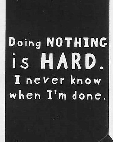 Doing NOTHING is HARD.  I never know when I'm done.    WYS-24   UNISEX