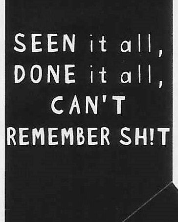 SEEN it all, DONE it all, CAN'T REMEMBER SH!T    WYS-32   UNISEX