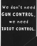 We don't need GUN CONTROL, we need IDIOT CONTROL     WYS-42   UNISEX