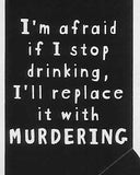 I'm afraid if I stop drinking, I'll replace it with MURDERING     WYS-63   UNISEX