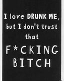 I love DRUNK ME, but I don't trust that F*CKING BITCH    WYS-74   UNISEX