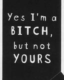 Yes I'm a BITCH, but not YOURS    WYS-77   UNISEX
