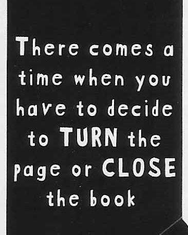 There comes a time when you have to decide to TURN the page or CLOSE the book    WYS-78   UNISEX