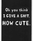 Oh you think I GIVE A SHIT.  HOW CUTE.    WYS-88   UNISEX